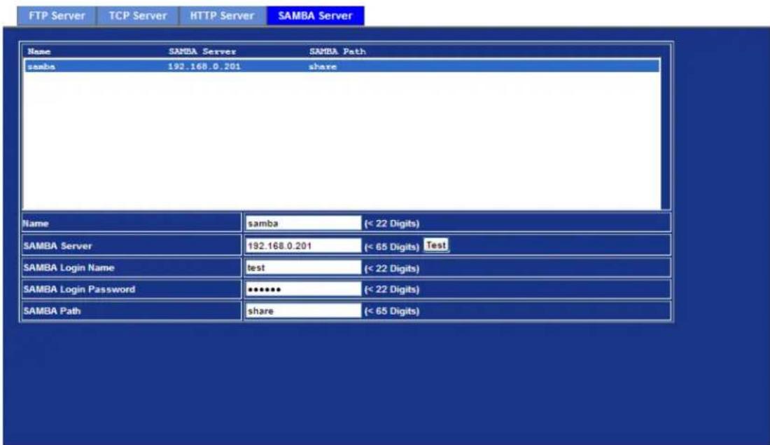 FTP Server TCP Server HTTP Server SAMBA Server Name SAMBA Server SAMBA Path samba 192.168.0.201 share Name samba (< 22 Digits) SAMBA Server 192.168.0.201 (< 65 Digits) Test SAMBA Login Name test (< 22 Digits) SAMBA Login Password ***** (< 22 Digits) SAMBA Path share (< 65 Digits)