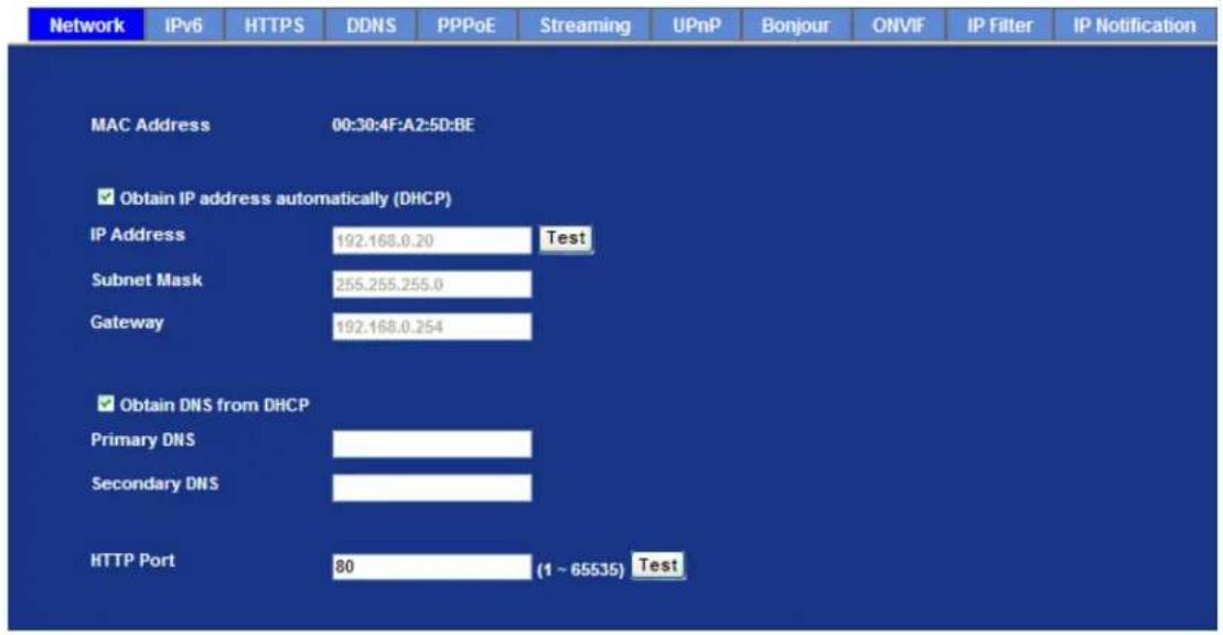 Network IPv6 HTTPS DDNS PPPoE Streaming UPnP Bonjour ONVIF IP Filter IP Notification MAC Address 00:30:4F:A2:5D:BE ✓ Obtain IP address automatically (DHCP) IP Address 192.168.0.20 Test Subnet Mask 255.255.255.0 Gateway 192.168.0.254 ✓ Obtain DNS from DHCP Primary DNS Secondary DNS HTTP Port 80 (1 ~ 65535) Test