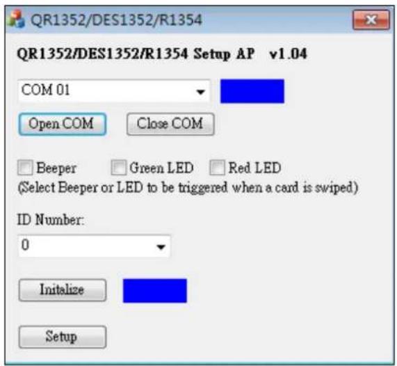 QR1352/DES1352/R1354 QR1352/DES1352/R1354 Setup AP v1.04 COM 01 Open COM Close COM Beeper Green LED Red LED (Select Beeper or LED to be triggered when a card is swiped) ID Number: 0 Initialize Setup