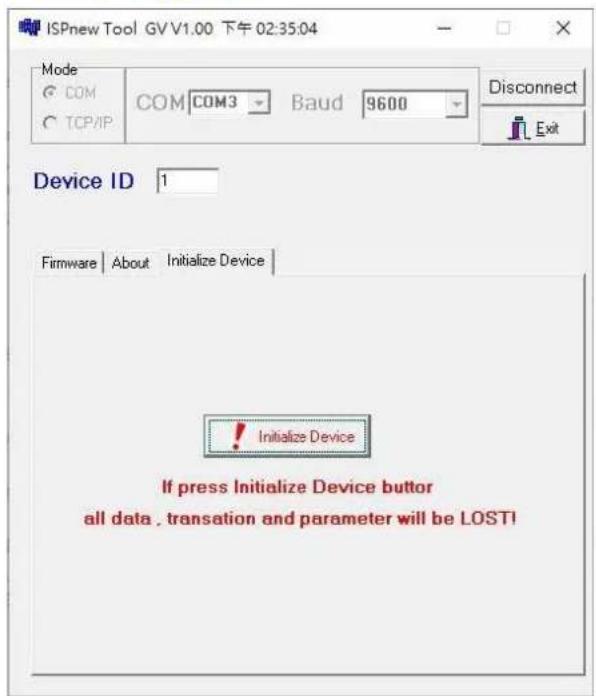 ISPnew Tool GV V1.00 下午 02:35:04 Mode COM COM COM3 Baud 9600 Disconnect TCP/IP Device ID 1 Firmware About Initialize Device ! Initialize Device If press Initialize Device button all data, translation and parameter will be LOST!