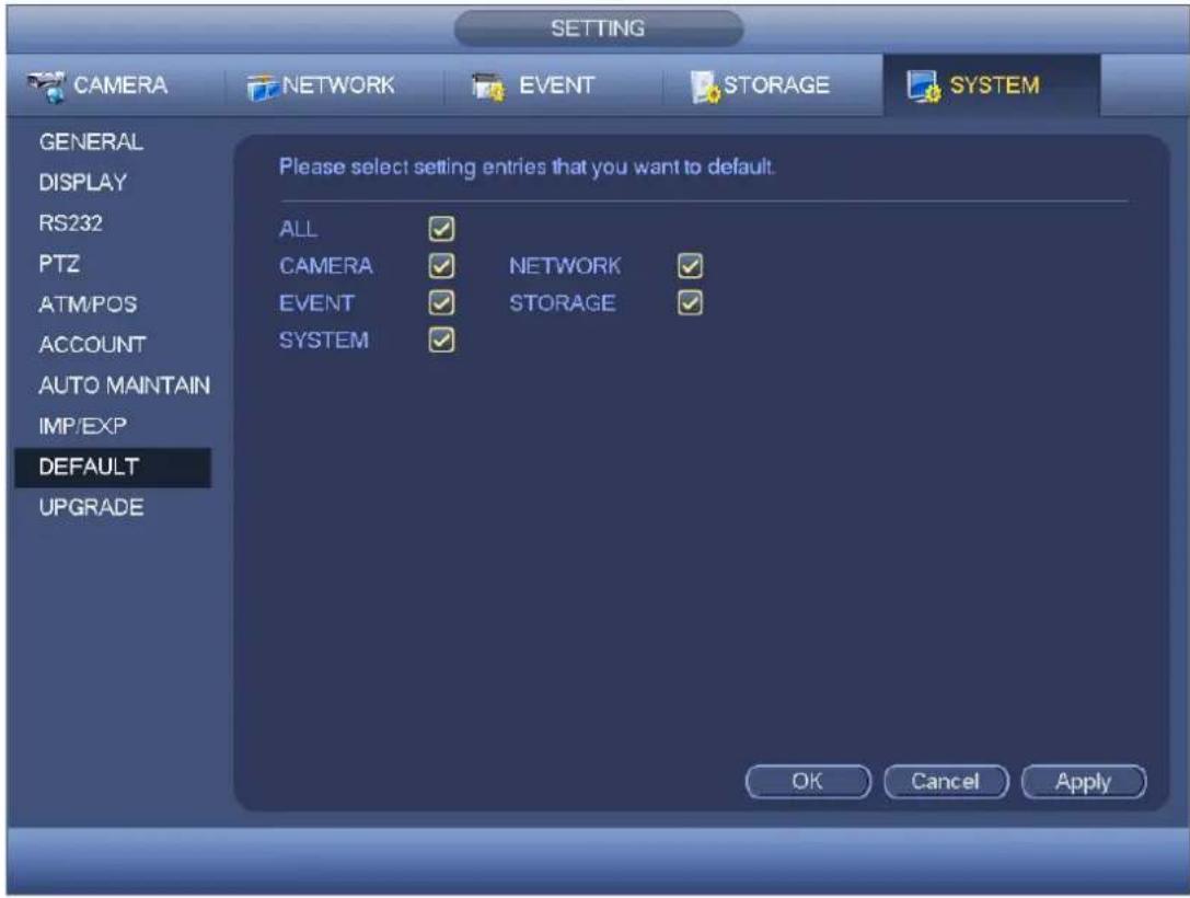 SETTING CAMERA NETWORK EVENT STORAGE SYSTEM GENERAL DISPLAY RS232 PTZ ATM/POS ACCOUNT AUTO MAINTAIN IMP/EXP DEFAULT UPGRADE Please select setting entries that you want to default. ALL CAMERA EVENT SYSTEM NETWORK STORAGE OK Cancel Apply