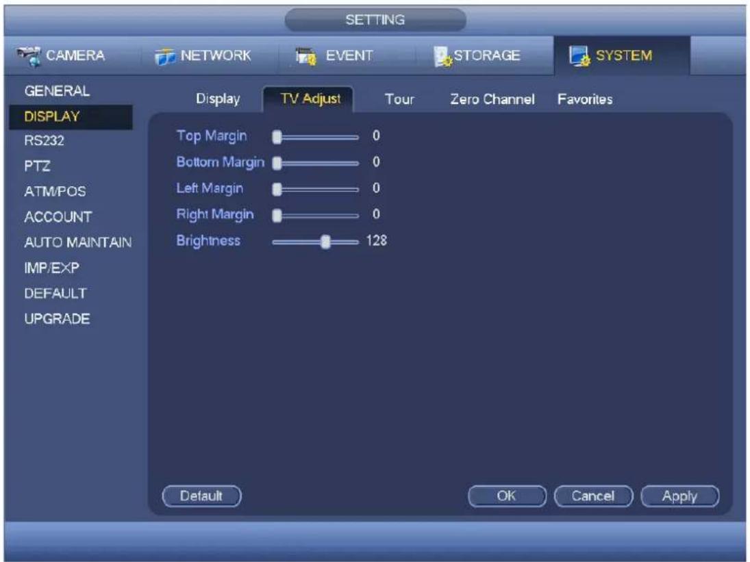 SETTING CAMERA NETWORK EVENT STORAGE SYSTEM GENERAL DISPLAY RS232 PTZ ATM/POS ACCOUNT AUTO MAINTAIN IMP/EXP DEFAULT UPGRADE Display TV Adjust Tour Zero Channel Favorites Top Margin 0 Bottom Margin 0 Left Margin 0 Right Margin 0 Brightness 128 Default OK Cancel Apply