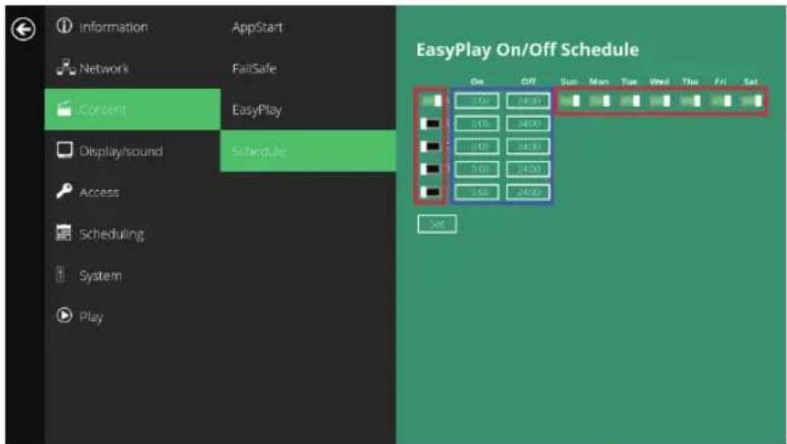 Information AppStart Network FailSafe Content EasyPlay Display/sound Schedule Access Scheduling System Play EasyPlay On/Off Schedule On Off Sun Mon Tay Wed Thru Fri Sat 7:0 24:00 1:0 24:00 2:0 24:00 3:0 24:00 4:0 24:00 Set