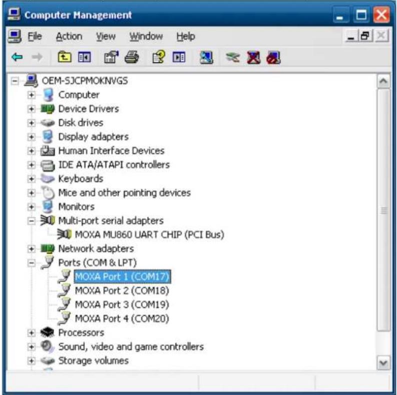 Computer Management File Action View Window Help OEM-SJCPMOKNVGS + Computer + Device Drivers + Disk drives + Display adapters + Human Interface Devices + IDE ATA/ATAPI controllers + Keyboards + Mice and other pointing devices + Monitors + Multi-port serial adapters MOXA MU860 UART CHIP (PCI Bus) + Network adapters + Ports (COM & LPT) MOXA Port 1 (COM17) MOXA Port 2 (COM18) MOXA Port 3 (COM19) MOXA Port 4 (COM20) + Processors + Sound, video and game controllers + Storage volumes