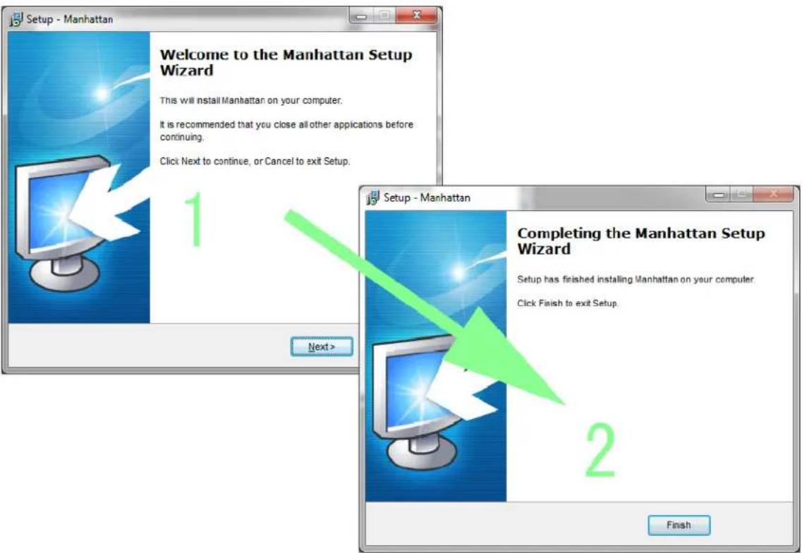 Setup - Manhattan Welcome to the Manhattan Setup Wizard This will install Manhattan on your computer. It is recommended that you close all other applications before continuing. Click Next to continue, or Cancel to exit Setup. 1 Next > Setup - Manhattan Completing the Manhattan Setup Wizard Setup has finished installing Manhattan on your computer. Click Finish to exit Setup. 2 Finish