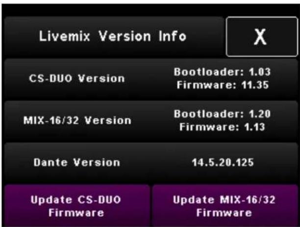 Livemix Version Info CS-DUO Version Bootloader: 1.03 Firmware: 11.35 MIX-16/32 Version Bootloader: 1.20 Firmware: 1.13 Dante Version 14.5.20.125 Update CS-DUO Firmware Update MIX-16/32 Firmware