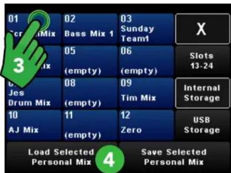 01 Scr Mix 02 Bass Mix 1 03 Sunday Team1 X 3 05 (empty) 06 (empty) Slots 13-24 Jes Drum Mix 08 (empty) 09 Tim Mix Internal Storage 10 AJ Mix 11 (empty) 12 Zero USB Storage Load Selected Personal Mix 4 Save Selected Personal Mix