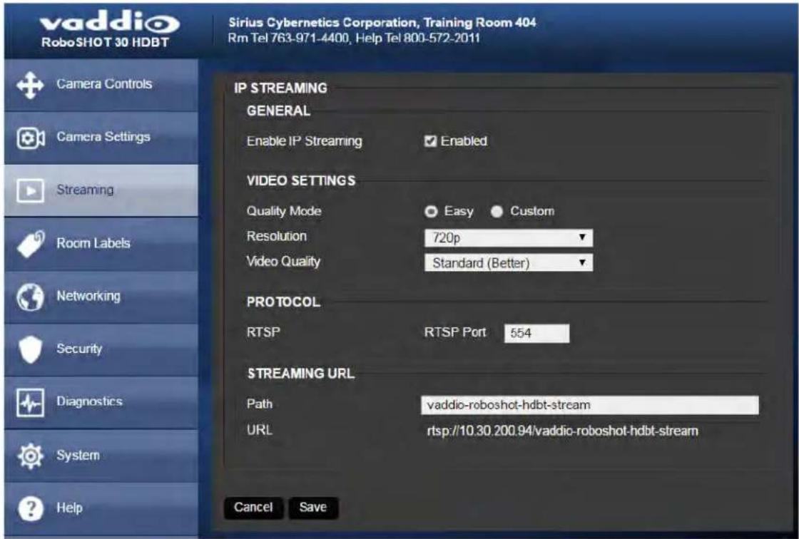 vaddio RoboSHOT 30 HDBT Sirius Cybernetics Corporation, Training Room 404 Rm Tel 763-971-4400, Help Tel 800-572-2011 Camera Controls Camera Settings Streaming Room Labels Networking Security Diagnostics System Help IP STREAMING GENERAL Enable IP Streaming Enabled VIDEO SETTINGS Quality Mode Easy Custom Resolution 720p Video Quality Standard (Better) PROTOCOL RTSP RTSP Port 554 STREAMING URL Path vaddio-roboshot-hdbt-stream URL rtsp://10.30.200.94/vaddio-roboshot-hdbt-stream Cancel Save