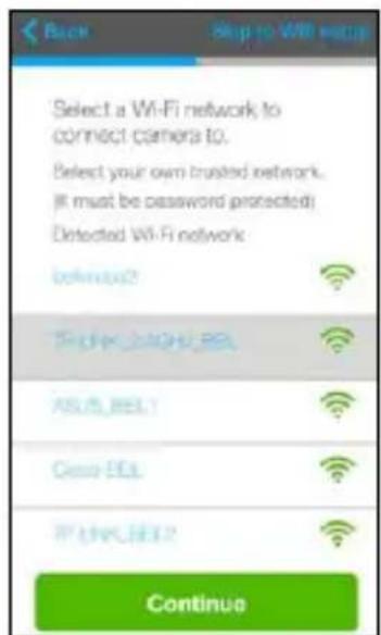 Back Skip to WiFi setup Select a WiFi network to connect camera to. Select your own trusted network. (If must be password protected) Detected WiFi network before2 TCP/IPA/BLB AS/A_BEL1 Case-BEL IF UNL/BEL2 Continue
