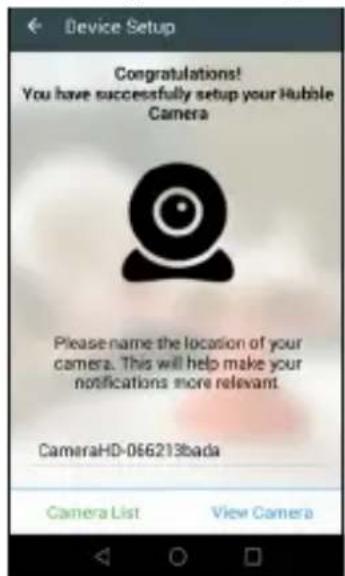 Device Setup Congratulations! You have successfully setup your Hubble Camera Please name the location of your camera. This will help make your notifications more relevant. CameraHD-066213bada Camera List View Camera