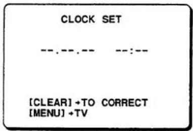 CLOCK SET --.--.-- --:-- [CLEAR] + TO CORRECT [MENU] + TV