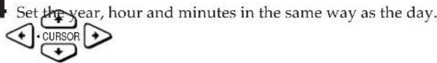 Set the year, hour and minutes in the same way as the day. CURSOR