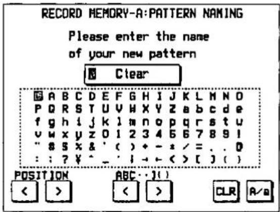 RECORD MEMORY-A: PATTERN NAMING Please enter the name of your new pattern Clear A B C D E F G H I J K L M N O P Q R S T U V W X Y Z a b c d e f g h i j k l m n o p q r s t u v w x y z 0 1 2 3 4 5 6 7 8 9 i " s x & ' ( ) + - * / = . . 0 : : ? ¥ ^ _ ' i - ← < [ ] ( ) POSITION ABC···( ) < > < > CLR A/q