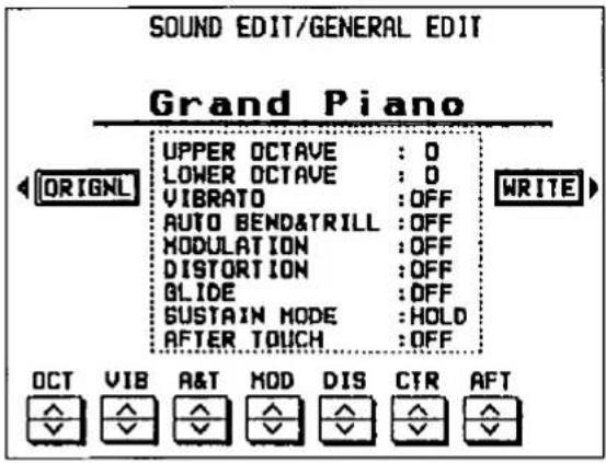 SOUND EDIT/GENERAL EDIT Grand Piano UPPER OCTAVE : 0 LOWER OCTAVE : 0 VIBRATO : OFF AUTO BEND&TRILL : OFF MODULATION : OFF DISTORTION : OFF GLIDE : OFF SUSTAIN MODE : HOLD AFTER TOUCH : OFF WRITE OCT VIB A&T MOD DIS CTR AFT