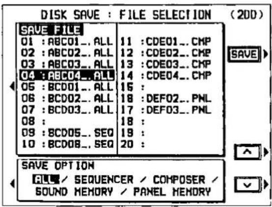 DISK SAVE : FILE SELECTION (200) SAVE FILE 01 : ABC01..ALL 11 : CDE01..CMP 02 : ABC02..ALL 12 : CDE02..CMP 03 : ABC03..ALL 13 : CDE03..CMP 04 : ABC04..ALL 14 : CDE04..CMP 05 : BCD01..ALL 16 : 06 : BCD02..ALL 18 : DEF02..PNL 07 : BCD03..ALL 17 : DEF03..PNL 08 : 09 : BCD05..SEQ 18 : 10 : BCD08..SEQ 20 : SAVE OPTION ALL / SEQUENCER / COMPOSER / SOUND MEMORY / PANEL MEMORY