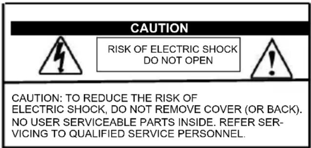CAUTION RISK OF ELECTRIC SHOCK DO NOT OPEN CAUTION: TO REDUCE THE RISK OF ELECTRIC SHOCK, DO NOT REMOVE COVER (OR BACK). NO USER SERVICEABLE PARTS INSIDE. REFER SER- VICING TO QUALIFIED SERVICE PERSONNEL.