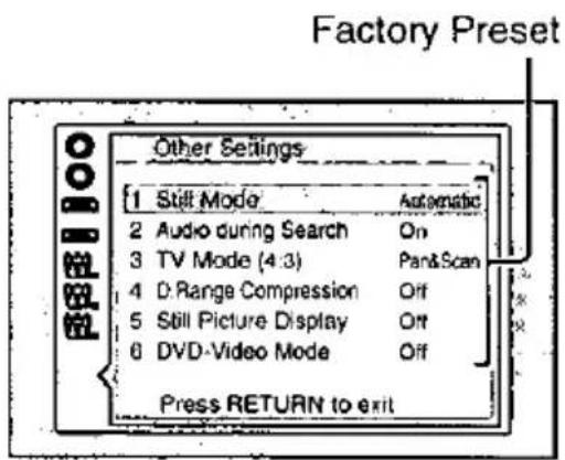 Factory Preset Other Settings 1 Still Mode 2 Audio during Search On 3 TV Mode (4:3) PantScan 4 D:Range Compression Off 5 Still Picture Display Off 6 DVD-Video Mode Off Press RETURN to exit