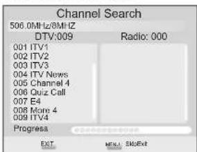 Channel Search 506.0MHz/8MHz DTV:009 Radio: 000 001 ITV1 002 ITV2 003 ITV3 004 ITV News 005 Channel 4 006 Quiz Call 007 E4 008 Mono 4 009 ITV4 Progress EXIT MENU SK#Exit
