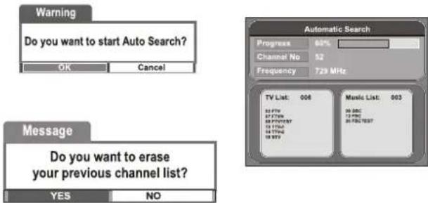 Warning Do you want to start Auto Search? OK Cancel Message Do you want to erase your previous channel list? YES NO Automatic Search Progress 60% Channel No 52 Frequency 729 MHz TV List: 008 Music List: 003 02 FTH 00 00C 07 FTH 12 PNC 08 PTH/ST 24 PNC/ST 12 TTH/A 16 TTH/A 18 NVD Message