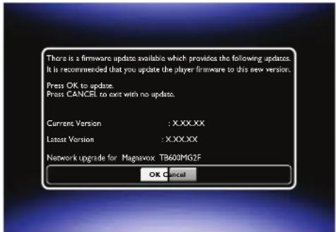 There is a firmware update available which provides the following updates. It is recommended that you update the player firmware to this new version. Press OK to update. Press CANCEL to exit with no update. Current Version : X:XXX Latest Version : XXXXX Network Upgrade for Magnavox TB600MG2F OK Cancel