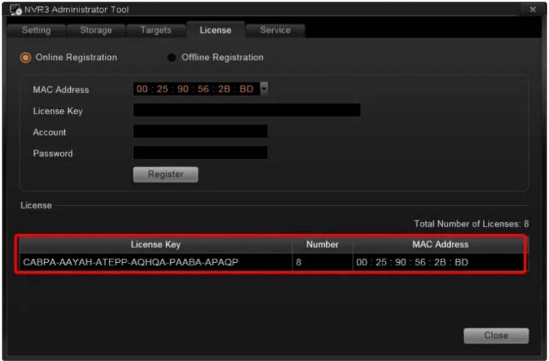 NVR3 Administrator Tool Setting Storage Targets License Service Online Registration Offline Registration MAC Address 00 : 25 : 90 : 56 : 2B : BD License Key Account Password Register License Total Number of Licenses: 8 License Key Number MAC Address CABPA-AAYAH-ATEPP-AQHQA-PAABA-APAQP 8 00 : 25 : 90 : 56 : 2B : BD Close