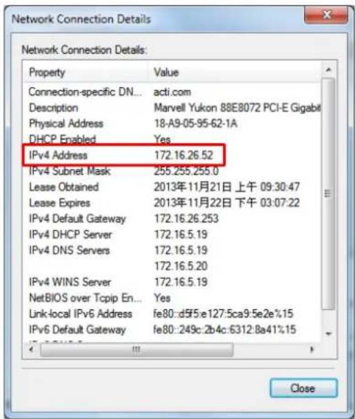 Network Connection Details Property Value Connection-specific DN... acti.com Description Marvell Yukon 88E8072 PCI-E Gigabit Physical Address 18-A9-05-95-62-1A DHCP Enabled Yes IPv4 Address 172.16.26.52 IPv4 Subnet Mask 255.255.255.0 Lease Obtained 2013年11月21日 上午 09:30:47 Lease Expires 2013年11月22日 下午 03:07:22 IPv4 Default Gateway 172.16.26.253 IPv4 DHCP Server 172.16.5.19 IPv4 DNS Servers 172.16.5.19 172.16.5.20 IPv4 WINS Server 172.16.5.19 NetBIOS over Tcpip En... Yes Link-local IPv6 Address fe80::d5f5:e127:5ca9:5e2e%15 IPv6 Default Gateway fe80::249c:2b4c:6312:8a41%15 Close