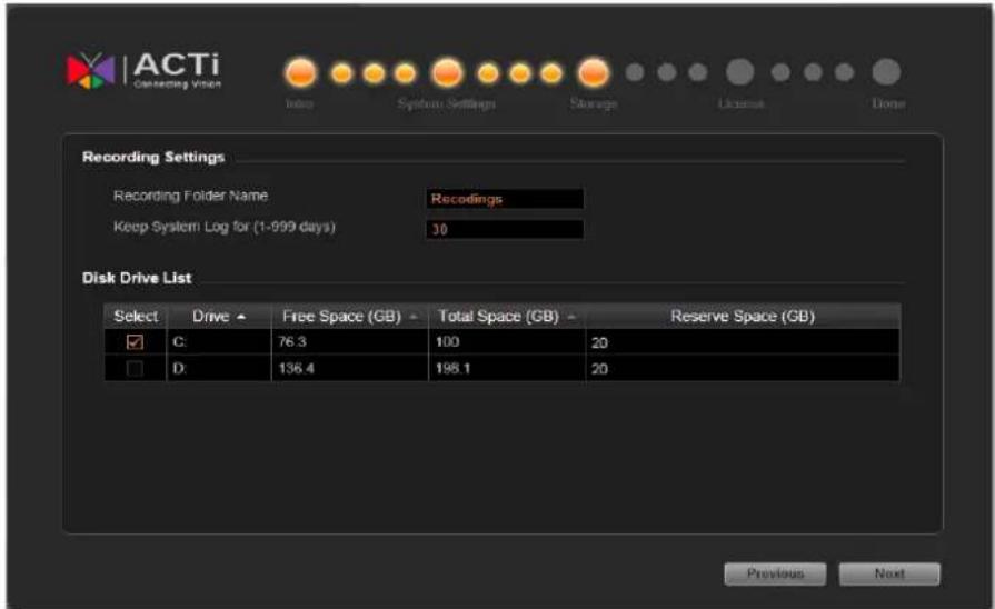 ACTi Connecting Vision Index System Settings Storage License Order Recording Settings Recording Folder Name Recodings Keep System Log for (1-999 days) 30 Disk Drive List Select Drive Free Space (GB) Total Space (GB) Reserve Space (GB) ✓ C: 76.3 100 20 □ D: 136.4 198.1 20 Previous Next
