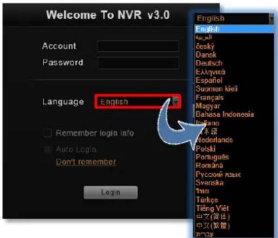 Welcome To NVR v3.0 Account Password Language English Remember login info Auto Login Don't remember Login English English český Dansk Deutsch Eλληνικά Español Suomen kieli Français Magyar Bahasa Indonesia Iceland 本語 Nederlands Polski Portugues Română Русский язык Svenska Turk Türkçe Tiếng Viêt 中文(简体) 中文(繁體) my