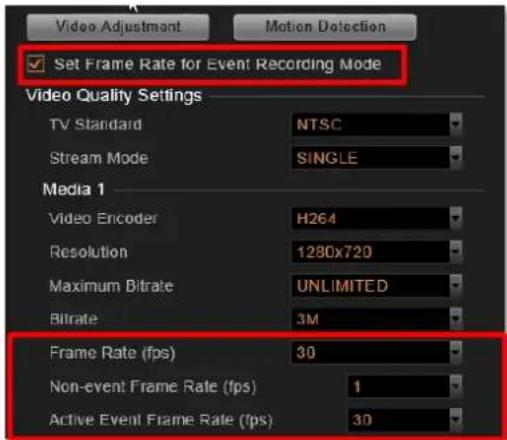 Set Frame Rate for Event Recording Mode Video Quality Settings TV Standard NTSC Stream Mode SINGLE Media 1 Video Encoder H264 Resolution 1280x720 Maximum Bitrate UNLIMITED Bitrate 3M Frame Rate (fps) 30 Non-event Frame Rate (fps) 1 Active Event Frame Rate (fps) 30