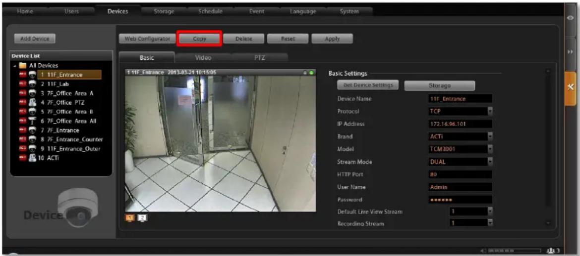 Home Users Devices Storage Schedule Event Language System Add Device Web Configurator Copy Delete Reset Apply Device List All Devices 1 11F_Entrance 2 11F_Lab 3 7F_Office_Area_A 4 7F_Office_PTZ 5 7F_Office_Area_B 6 7F_Office_Area_All 7 7F_Entrance 8 7F_Entrance_Counter 9 11F_Entrance_Outer 10 ACTI Web Configurator Copy Delete Reset Apply Basic Video PTZ T-11F_Entrance 2013-03-21 10:15:05 Basic Settings Get Device Settings Storage Device Name 11F_Entrance Protocol TCP IP Address 172.16.96.101 Brand ACTI Model TCM3001 Stream Mode DUAL HTTP Port 80 User Name Admin Password ****** Default Live View Stream 1 Recording Stream 1
