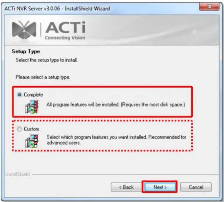 ACTi NVR Server v3.0.06 - InstallShield Wizard ACTi Connecting Vision Setup Type Select the setup type to install. Please select a setup type. Complete All program features will be installed. (Requires the most disk space.) Custom Select which program features you want installed. Recommended for advanced users. < Back Next > Cancel