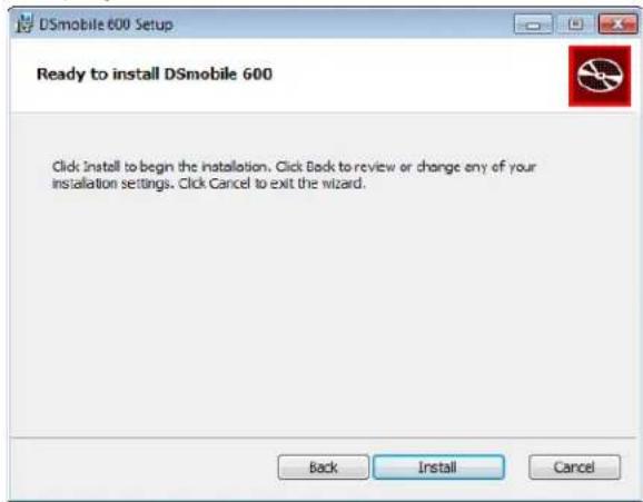 DSmobile 600 Setup Ready to install DSmobile 600 Click Install to begin the installation. Click Back to review or change any of your installation settings. Click Cancel to exit the wizard. Back Install Cancel