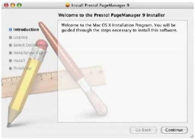 Install Presto! PageManager 9 Welcome to the Presto! PageManager 9 Installer Introduction License Select Destination Installation Type Install Finish Up Welcome to the Mac OS X Installation Program. You will be guided through the steps necessary to install this software. Go Back Continue