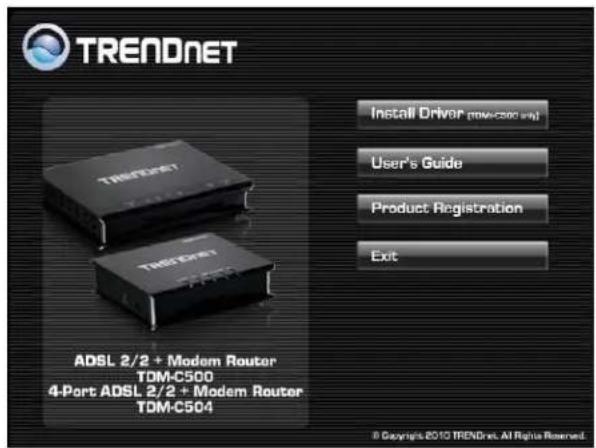 TRENDNET Install Driver (TOM-C500 wq) User's Guide Product Registration Exit ADSL 2/2 + Modem Router TDM-C500 4-Port ADSL 2/2 + Modem Router TDM-C504 © Copyright 2010 TRENDnet. All Rights Reserved.