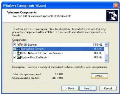 Windows Components Wizard Windows Components You can add or remove components of Windows XP. To add or remove a component, click the checkbox. A shaded box means that only part of the component will be installed. To see what's included in a component, click Details. Components: MSN Explorer 13.5 MB Networking Services 0.1 MB Other Network File and Packet Services 0.0 MB Update Root Certificates 0.0 MB Description: Contains a variety of specialized, network-related services and protocols. Total disk space required 0.0 MB Space available on disk: 786.0 MB Details... < Back Next > Cancel
