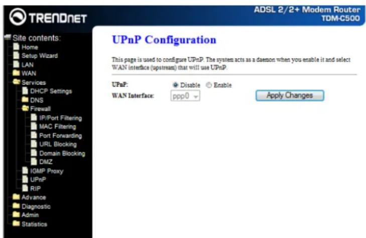 TRENDNET ADSL 2/2+ Modem Router TDM-C500 Site contents: Home Setup Wizard LAN WAN Services DHCP Settings DNS Firewall IP/Port Filtering MAC Filtering Port Forwarding URL Blocking Domain Blocking DMZ IGMP Proxy UPnP RIP Advance Diagnostic Admin Statistics UPnP Configuration This page is used to configure UPnP. The system acts as a daemon when you enable it and select WAN interface (upstream) that will use UPnP. UPnP: Disable Enable WAN Interface: ppp0 Apply Changes