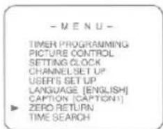 - MENU - TIMER PROGRAMMING PICTURE CONTROL SETTING CLOCK CHANNEL SET UP USER'S SET UP LANGUAGE (ENGLISH) CAPTION (CAPTION) ZERO RETURN TIME SEARCH