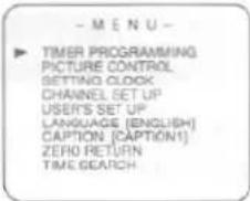 - MENU - ▶ TIMER PROGRAMMING PICTURE CONTROL SETTING CLOCK CHANNEL SET UP USER'S SET UP LANGUAGE (ENGLISH) CAPTION [CAPTION1] ZERO RETURN TIME SEARCH