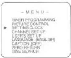 - M E N U - TIMER PROGRAMMING PICTURE CONTROL SETTING CLOCK CHANNEL SET UP USERS SET UP LANGUAGE (ENGLISH) CAPTION [OFF] ZERO RETURN TIME SEARCH