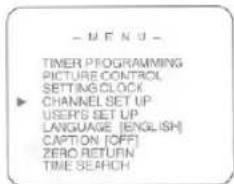- MENU - TIMER PROGRAMMING PICTURE CONTROL SETTING CLOCK CHANNEL SET UP USERS SET UP LANGUAGE (ENGLISH) CAPTION (OFF) ZERO RETURN TIME SEARCH