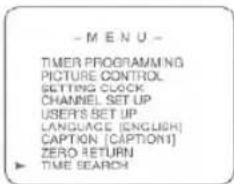 - M E N U - TIMER PROGRAMMING PICTURE CONTROL SETTING CLOCK CHANNEL SET UP USERS SET UP LANGUAGE (ENGLISH) CAPTION [CAPTION] ZERO RETURN TIME SEARCH