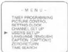 - M E N U - TIMER PROGRAMMING PICTURE CONTROL, SETTING CLOCK CHANNEL SET UP USERS SETUP LANGUAGE (ENGLISH) CAPTION (CAPTION1) ZERO RETURN TIME SEARCH