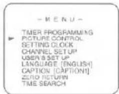 - MENU - TIMER PROGRAMMING PICTURE CONTROL SETTING CLOCK CHANNEL SETUP USER'S SET UP LANGUAGE [ENGLISH] CAPTION [CAPTION] ZERO RETURN TIME SEARCH