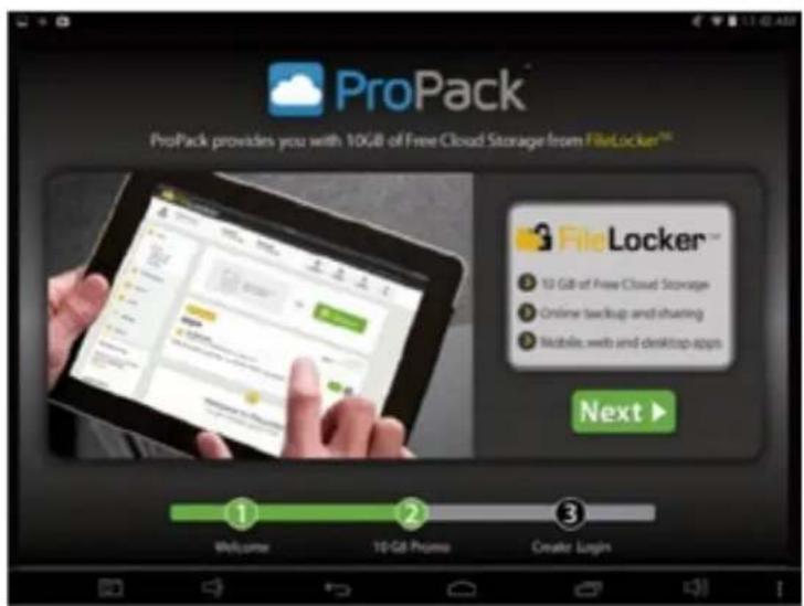 ProPack ProPack provides you with 10GB of Free Cloud Storage from FileLocker™ File Locker™ ① 10 GB of Free Cloud Storage ② Online backup and sharing ③ Mobile, web and desktop apps Next ▶ ① Welcome ② ③ 10 GB Promo Create Login