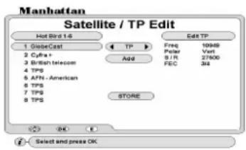 Manhattan Satellite / TP Edit Hot Bird 14 1 GlobeCast 2 Cyfra + 3 British telecom 4 TPS 5 AFN - American 6 TPS 7 TPS 8 TPS Add Freq Peter SIR FEC 10989 Vert 27600 34 STORE Edit TP Select and press OK