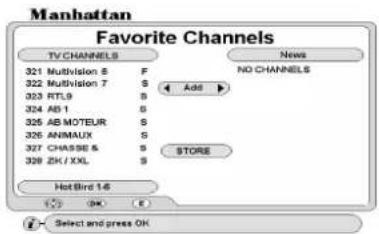Manhattan Favorite Channels TV CHANNELS 321 Multivision 8 F 322 Multivision 7 S 323 RTL9 S 324 AB 1 S 325 AB MOTEUR S 326 ANIMaux S 327 CHASSE & S 328 ZH / XXL S Add STORE Hot Bird 1-6 OK E Select and press OK News NO CHANNELS