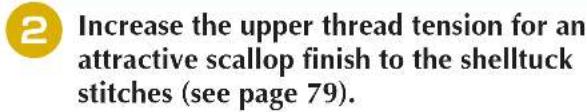 2 Increase the upper thread tension for an attractive scallop finish to the shelltuck stitches (see page 79).