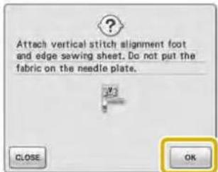Attach vertical stitch alignment foot and edge sewing sheet. Do not put the fabric on the needle plate. Close OK