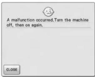 A malfunction occurred. Turn the machine off, then on again. CLOSE