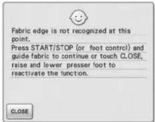 Fabric edge is not recognized at this point. Press START/STOP (or foot control) and guide fabric to continue or touch CLOSE, raise and lower presser foot to reactivate the function.